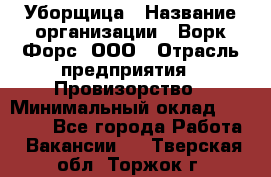 Уборщица › Название организации ­ Ворк Форс, ООО › Отрасль предприятия ­ Провизорство › Минимальный оклад ­ 30 000 - Все города Работа » Вакансии   . Тверская обл.,Торжок г.